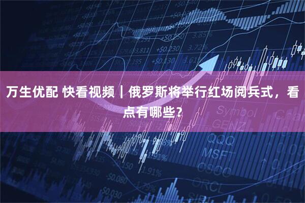 万生优配 快看视频｜俄罗斯将举行红场阅兵式，看点有哪些？