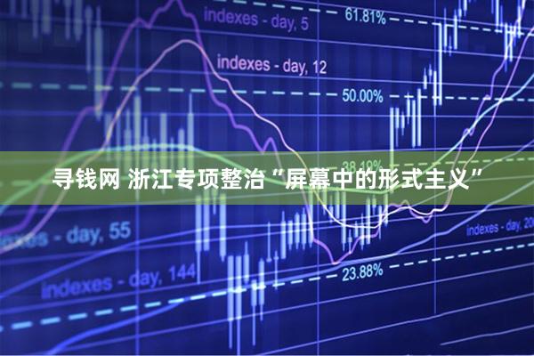 寻钱网 浙江专项整治“屏幕中的形式主义”