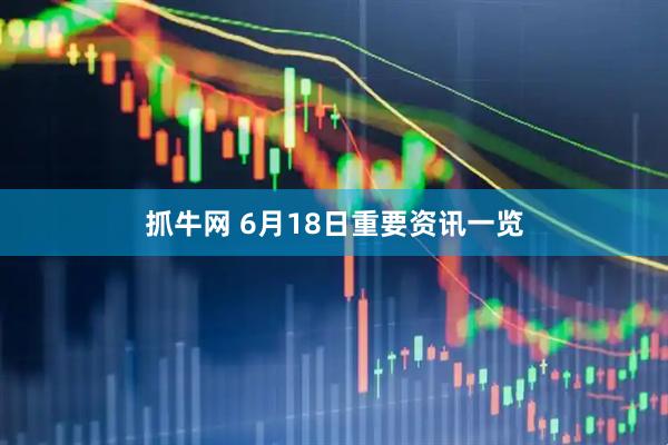 抓牛网 6月18日重要资讯一览