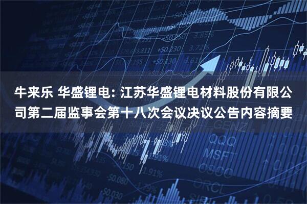 牛来乐 华盛锂电: 江苏华盛锂电材料股份有限公司第二届监事会第十八次会议决议公告内容摘要
