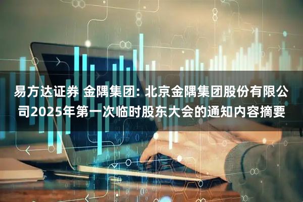易方达证券 金隅集团: 北京金隅集团股份有限公司2025年第一次临时股东大会的通知内容摘要
