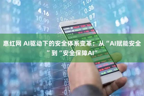 惠红网 AI驱动下的安全体系变革：从“AI赋能安全”到“安全保障AI”