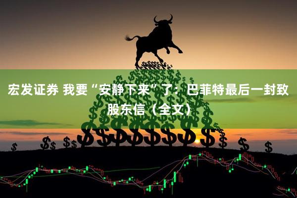 宏发证券 我要“安静下来”了：巴菲特最后一封致股东信（全文）