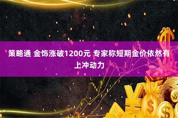 策略通 金饰涨破1200元 专家称短期金价依然有上冲动力