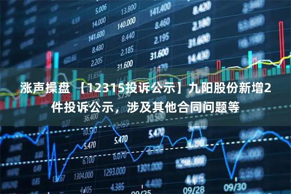 涨声操盘 【12315投诉公示】九阳股份新增2件投诉公示，涉及其他合同问题等