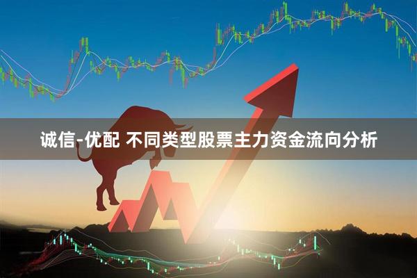 诚信-优配 不同类型股票主力资金流向分析