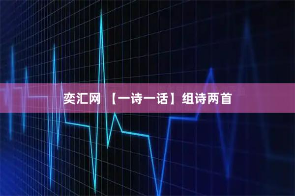 奕汇网 【一诗一话】组诗两首