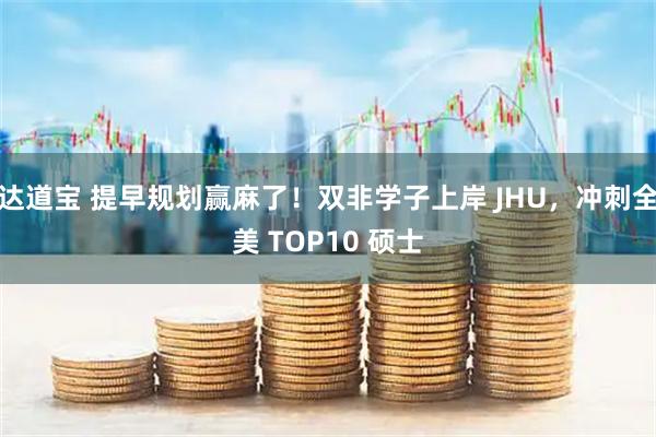 达道宝 提早规划赢麻了!双非学子上岸 JHU,冲刺全美 TOP10 硕士
